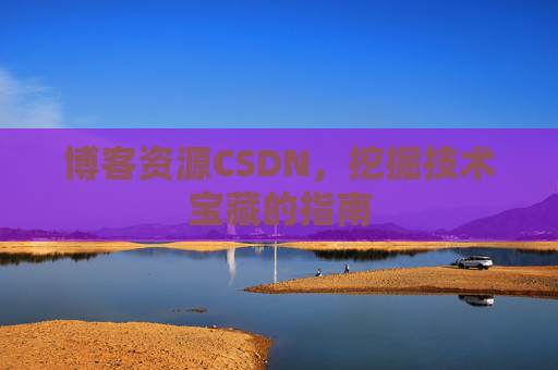博客资源CSDN，挖掘技术宝藏的指南