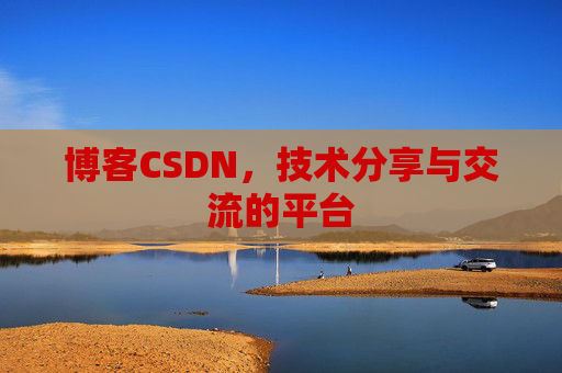 博客CSDN，技术分享与交流的平台
